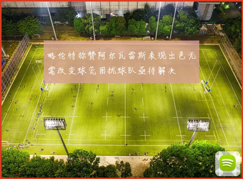 略伦特称赞阿尔瓦雷斯表现出色无需改变球荒困扰球队亟待解决