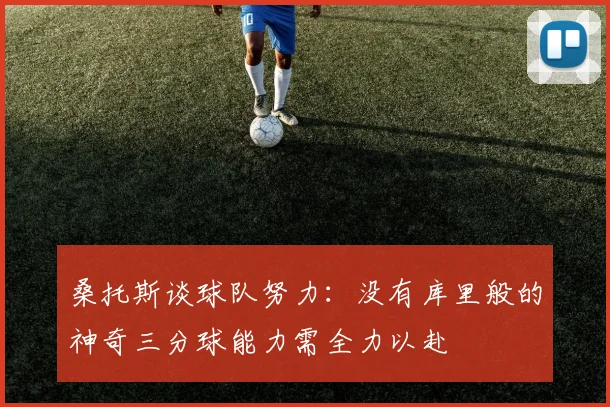 桑托斯谈球队努力：没有库里般的神奇三分球能力需全力以赴