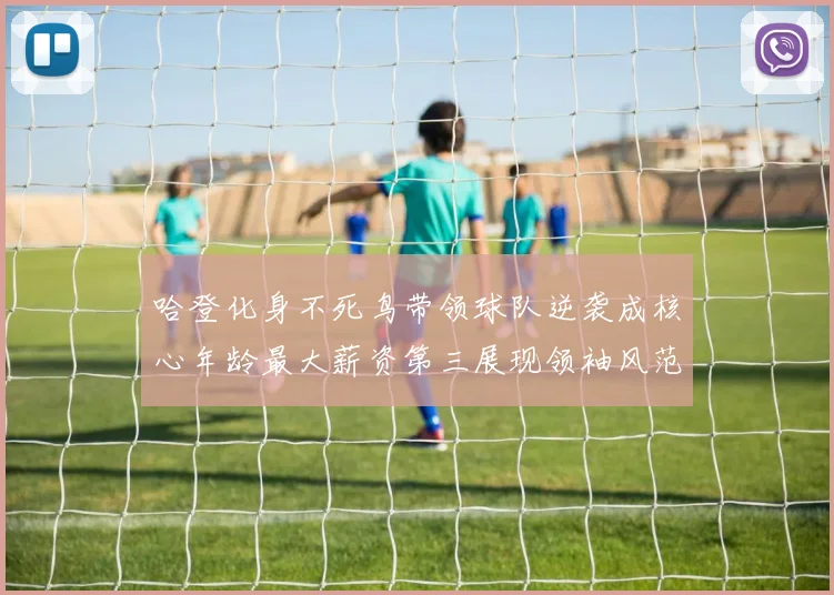 哈登化身不死鸟带领球队逆袭成核心年龄最大薪资第三展现领袖风范