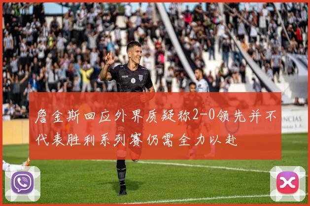 詹金斯回应外界质疑称2-0领先并不代表胜利系列赛仍需全力以赴