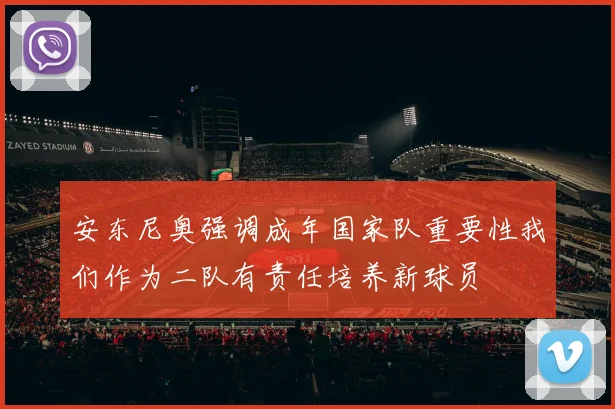 安东尼奥强调成年国家队重要性我们作为二队有责任培养新球员