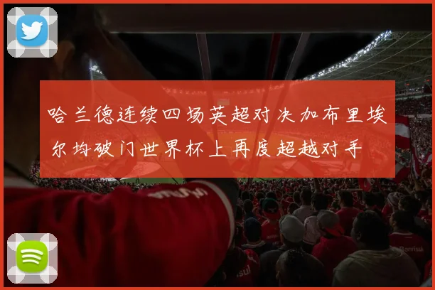 哈兰德连续四场英超对决加布里埃尔均破门世界杯上再度超越对手
