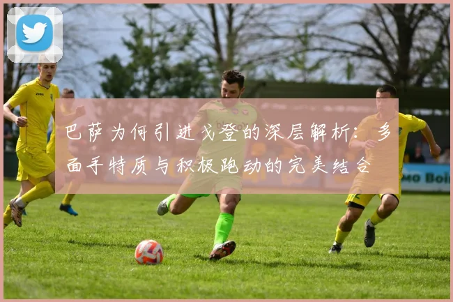 巴萨为何引进戈登的深层解析：多面手特质与积极跑动的完美结合
