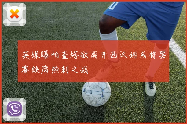 英媒曝帕奎塔欲离开西汉姆或将罢赛缺席热刺之战